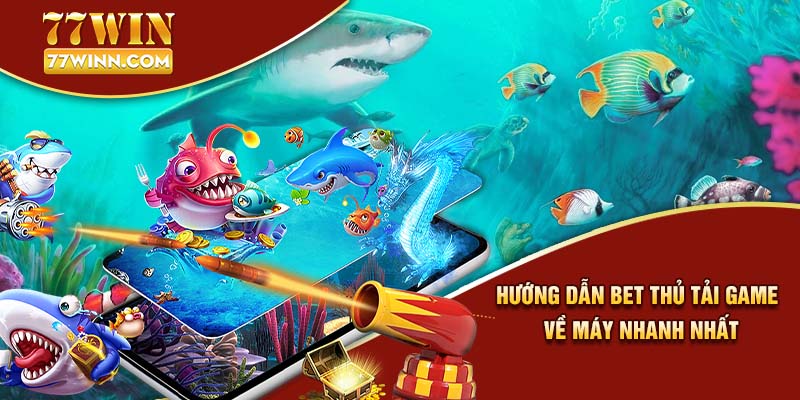 Hướng dẫn bet thủ tải game về máy nhanh nhất